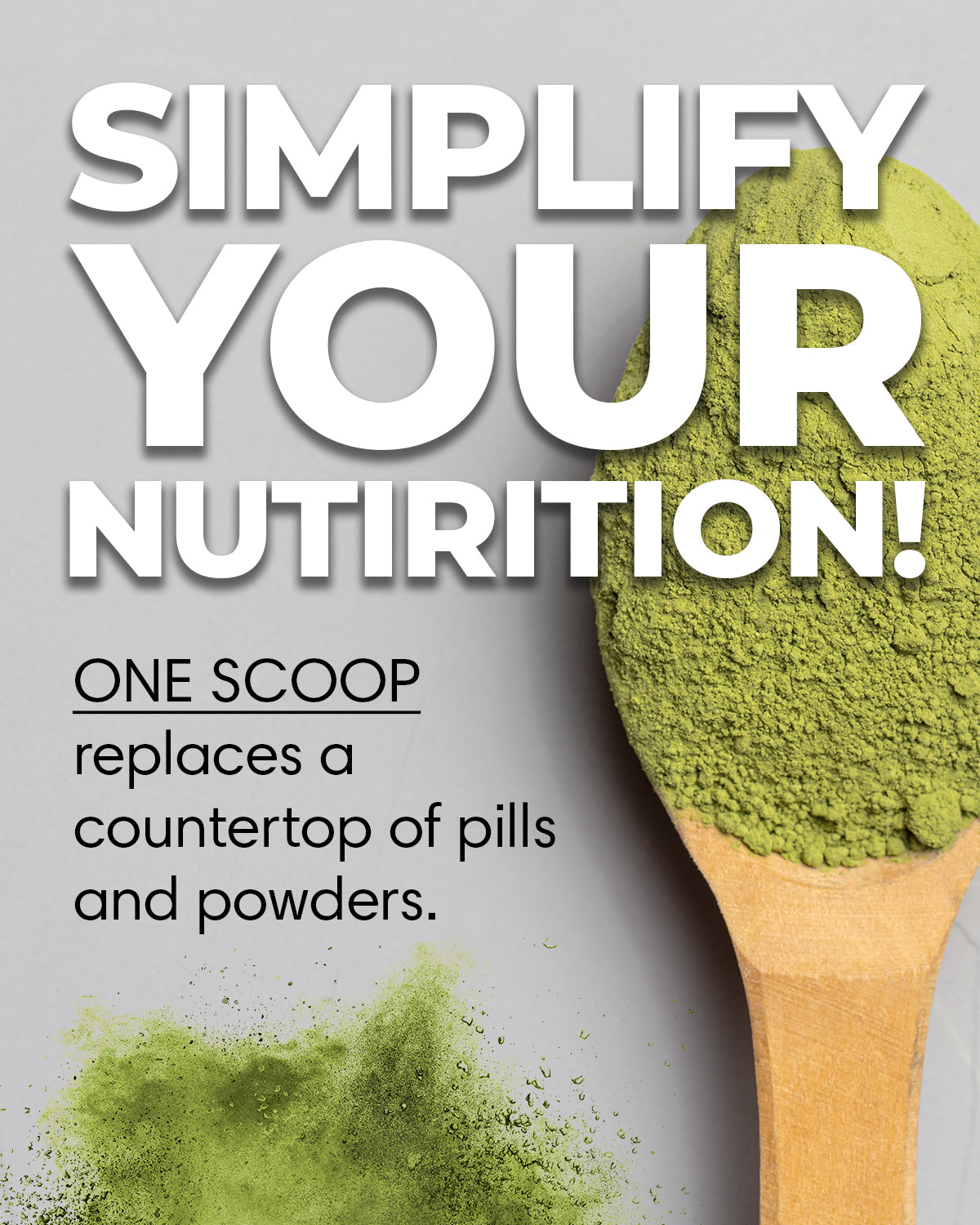 Simplify your nutrition! One scoop replaces a countertop of pills and powders.